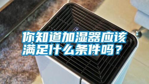 你知道加濕器應該滿足什么條件嗎？