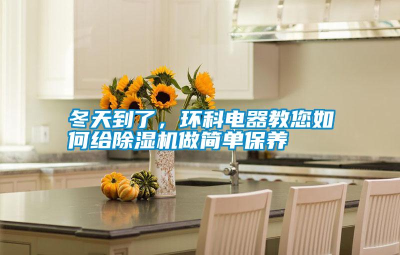 冬天到了，環(huán)科電器教您如何給除濕機(jī)做簡(jiǎn)單保養(yǎng)
