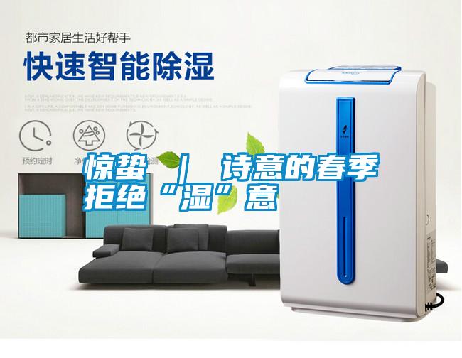 驚蟄 | 詩意的春季拒絕“濕”意