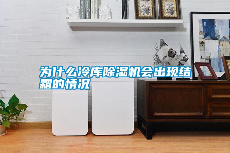 為什么冷庫除濕機會出現(xiàn)結霜的情況
