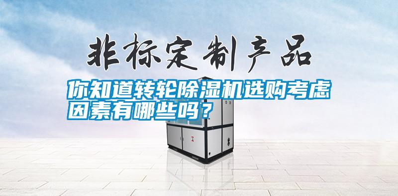 你知道轉(zhuǎn)輪除濕機選購考慮因素有哪些嗎?