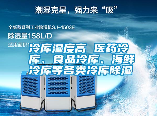 冷庫濕度高 醫(yī)藥冷庫、食品冷庫、海鮮冷庫等各類冷庫除濕