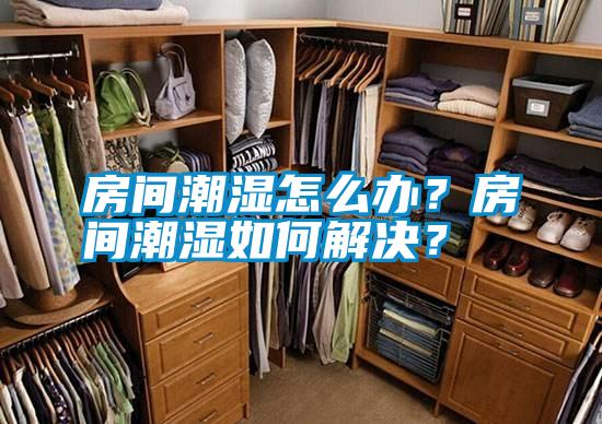 房間潮濕怎么辦？房間潮濕如何解決？