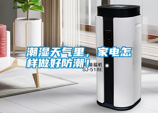 潮濕天氣里,家電怎樣做好防潮!