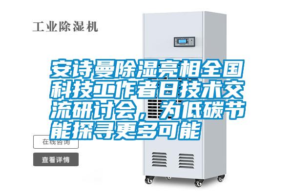 安詩曼除濕亮相全國科技工作者日技術(shù)交流研討會(huì)，為低碳節(jié)能探尋更多可能