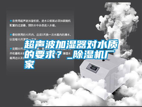 超聲波加濕器對水質(zhì)的要求？_除濕機廠家