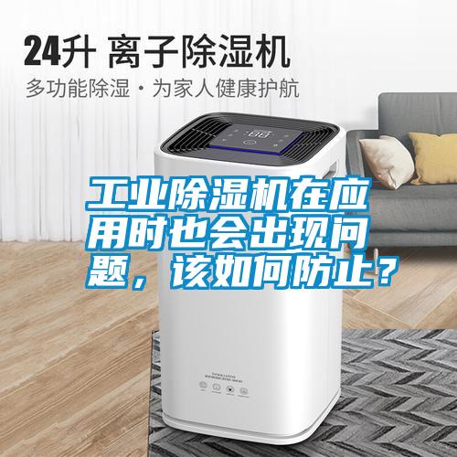 工業(yè)除濕機在應(yīng)用時也會出現(xiàn)問題，該如何防止？