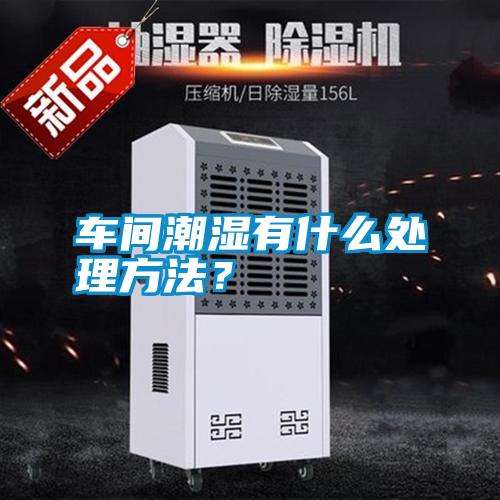 車間潮濕有什么處理方法？