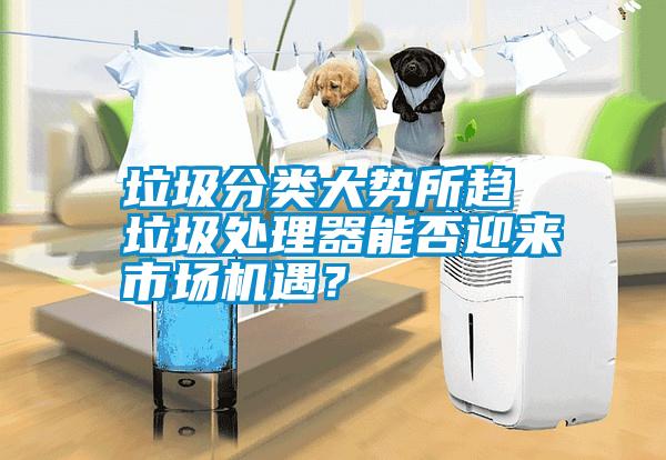 垃圾分類大勢所趨 垃圾處理器能否迎來市場機(jī)遇?