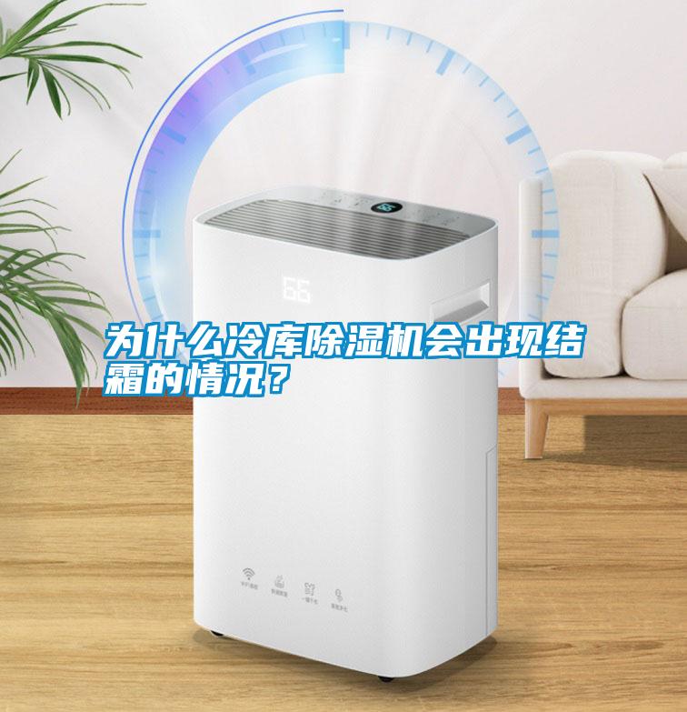 為什么冷庫除濕機會出現結霜的情況?
