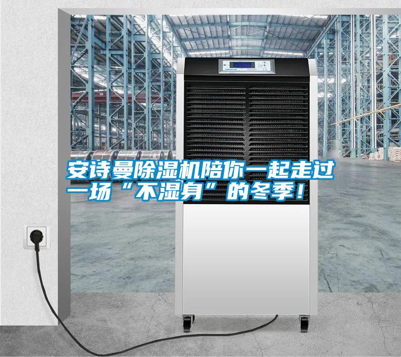 安詩曼除濕機陪你一起走過一場“不濕身”的冬季!