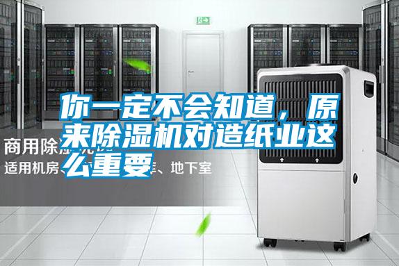 你一定不會知道，原來除濕機對造紙業(yè)這么重要