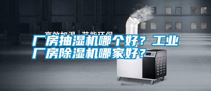 廠房抽濕機哪個好？工業(yè)廠房除濕機哪家好？
