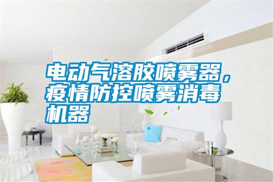 電動氣溶膠噴霧器，疫情防控噴霧消毒機器