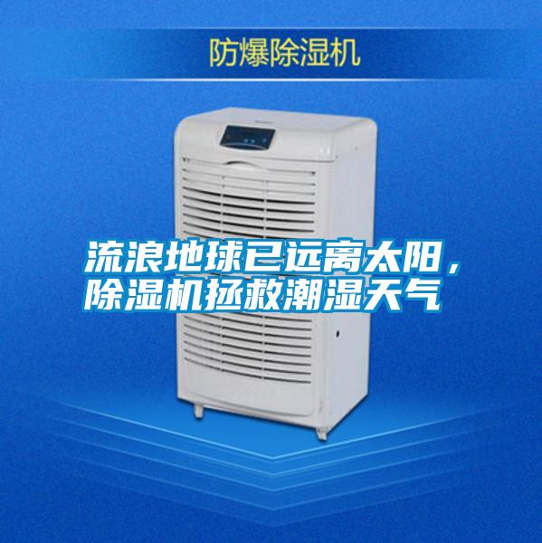 流浪地球已遠離太陽，除濕機拯救潮濕天氣