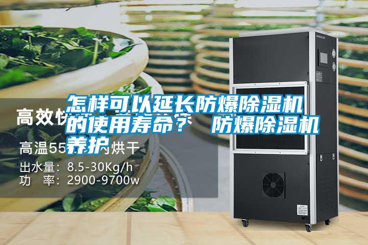 怎樣可以延長(zhǎng)防爆除濕機(jī)的使用壽命? 防爆除濕機(jī)養(yǎng)護(hù)