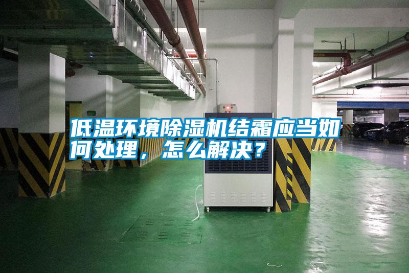 低溫環(huán)境除濕機結霜應當如何處理，怎么解決？