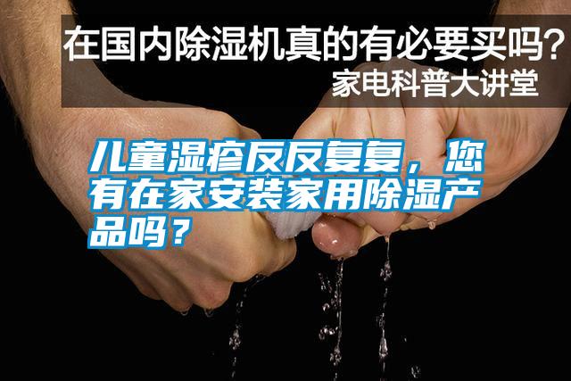 兒童濕疹反反復復，您有在家安裝家用除濕產品嗎？