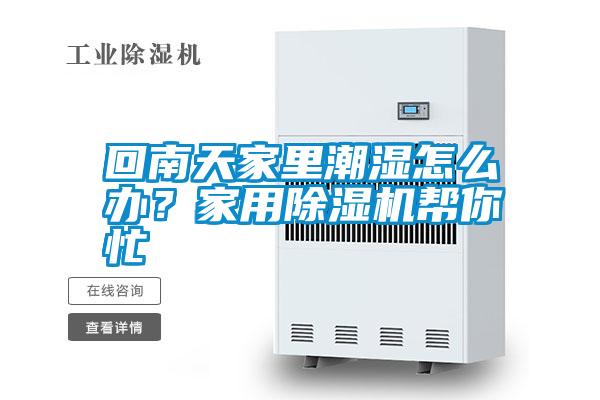 回南天家里潮濕怎么辦?家用除濕機(jī)幫你忙