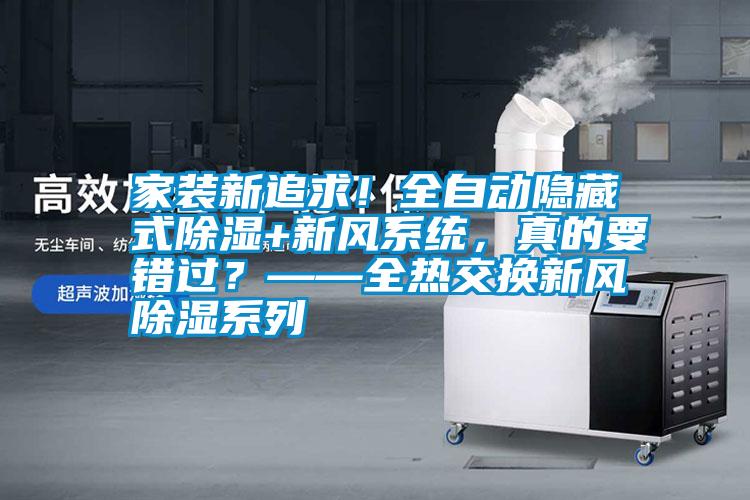 家裝新追求！全自動隱藏式除濕+新風系統，真的要錯過？——全熱交換新風除濕系列