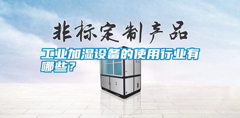 工業加濕設備的使用行業有哪些?
