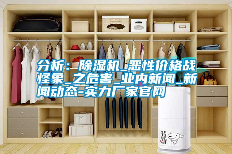 分析：除濕機_惡性價格戰怪象_之危害_業內新聞_新聞動態-實力廠家官網