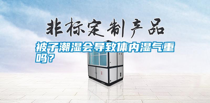 被子潮濕會導致體內濕氣重嗎?