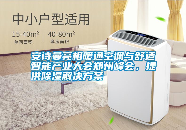 安詩曼亮相暖通空調(diào)與舒適智能產(chǎn)業(yè)大會(huì)鄭州峰會(huì)，提供除濕解決方案