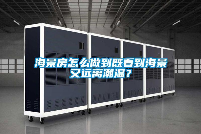 海景房怎么做到既看到海景又遠(yuǎn)離潮濕?