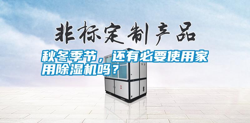 秋冬季節,還有必要使用家用除濕機嗎?