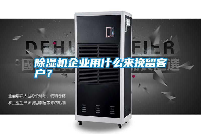 除濕機(jī)企業(yè)用什么來挽留客戶？