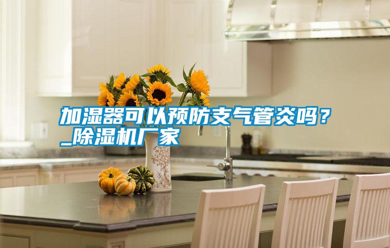加濕器可以預防支氣管炎嗎?_除濕機廠家