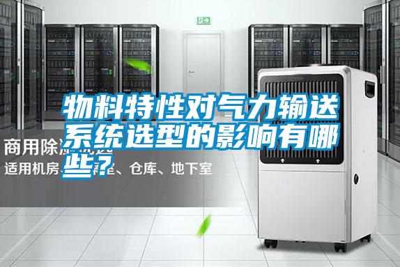 物料特性對氣力輸送系統選型的影響有哪些？