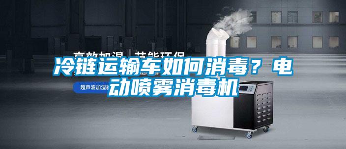冷鏈運輸車如何消毒？電動噴霧消毒機