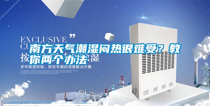 南方天氣潮濕悶熱很難受?教你兩個辦法