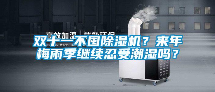 雙十一不囤除濕機?來年梅雨季繼續(xù)忍受潮濕嗎?