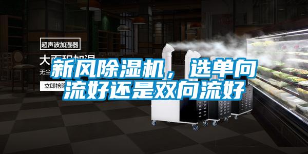 新風(fēng)除濕機(jī),選單向流好還是雙向流好