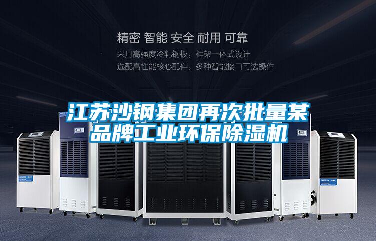 江蘇沙鋼集團再次批量某品牌工業環保除濕機