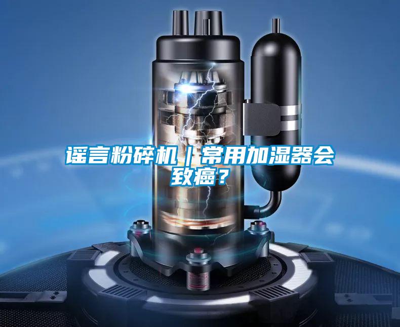 謠言粉碎機|常用加濕器會致癌?