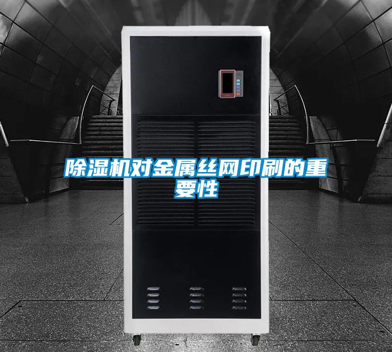 除濕機對金屬絲網印刷的重要性