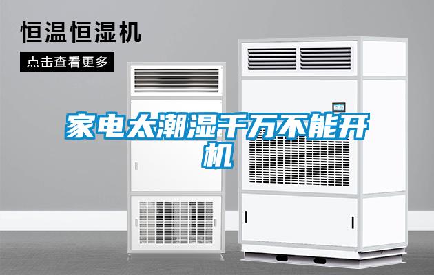 家電太潮濕千萬(wàn)不能開機(jī)