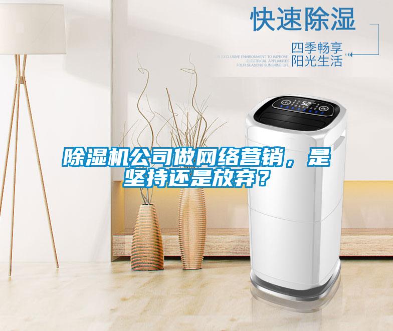 除濕機公司做網絡營銷，是堅持還是放棄？