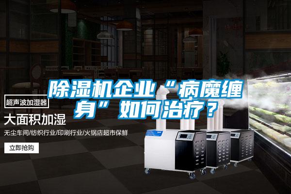 除濕機企業“病魔纏身”如何治療？