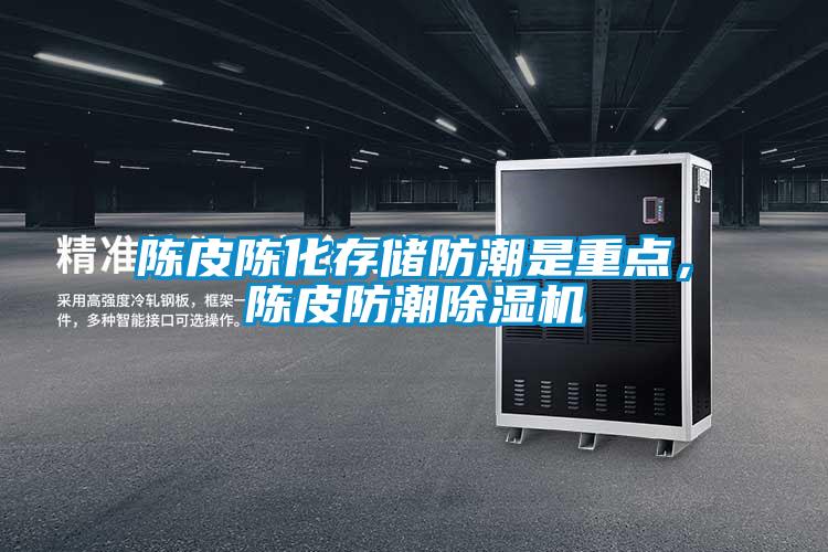 陳皮陳化存儲防潮是重點,陳皮防潮除濕機