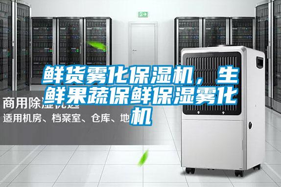 鮮貨霧化保濕機,生鮮果蔬保鮮保濕霧化機