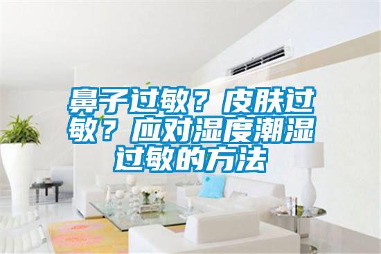 鼻子過敏?皮膚過敏?應(yīng)對(duì)濕度潮濕過敏的方法