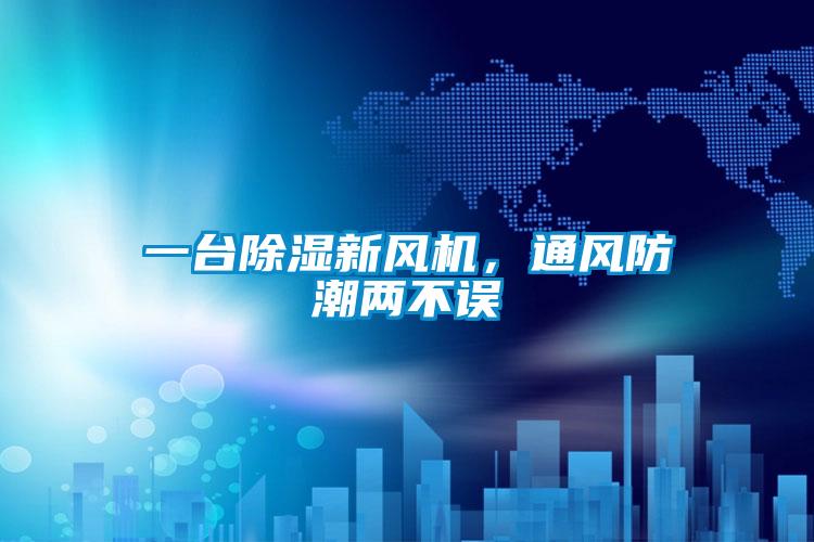 一臺除濕新風(fēng)機(jī)，通風(fēng)防潮兩不誤