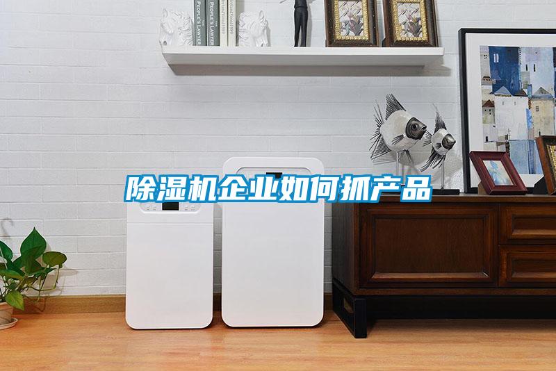 除濕機企業(yè)如何抓產品