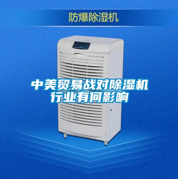 中美貿易戰(zhàn)對除濕機行業(yè)有何影響