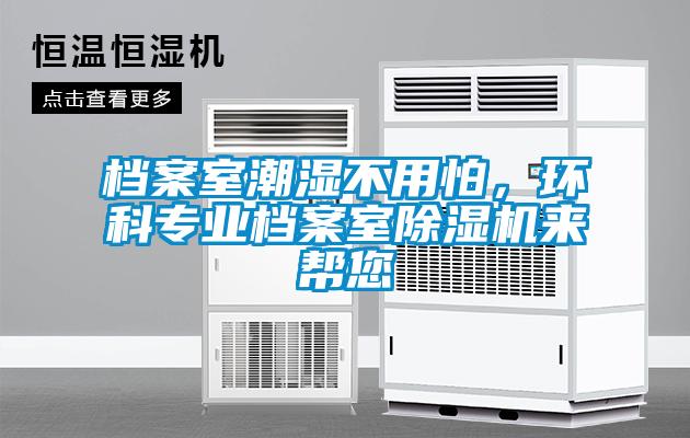 檔案室潮濕不用怕,環(huán)科專業(yè)檔案室除濕機(jī)來(lái)幫您